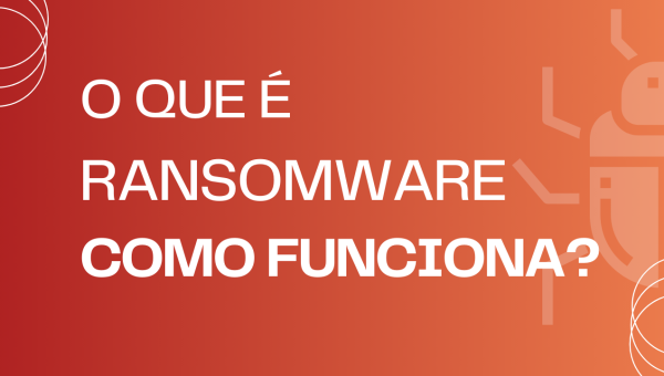  O que é ransomware e como funciona?